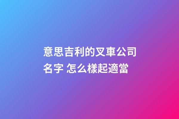 意思吉利的叉車公司名字 怎么樣起適當-第1張-公司起名-玄機派